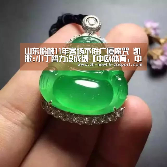 山东盼破11年客场不胜广厦魔咒 凯撒:小丁膂力没成绩【中欧体育,中欧体育app,中欧体育官网,中欧体育官网入口】(图1) 中欧体育,中欧体育app,中欧体育官网,中欧体育官网入口
