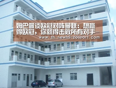 姆巴佩谈欧冠对阵曼联:想赢得欧冠,你就得击败所有对手-中欧体育,中欧体育app,中欧体育官网,中欧体育官网入口(图1) 中欧体育,中欧体育app,中欧体育官网,中欧体育官网入口