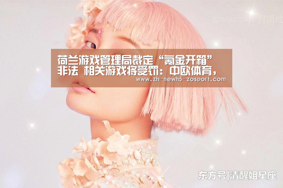 荷兰游戏管理局裁定“氪金开箱”非法 相关游戏将受罚:中欧体育,中欧体育app,中欧体育官网,中欧体育官网入口(图2) 中欧体育,中欧体育app,中欧体育官网,中欧体育官网入口