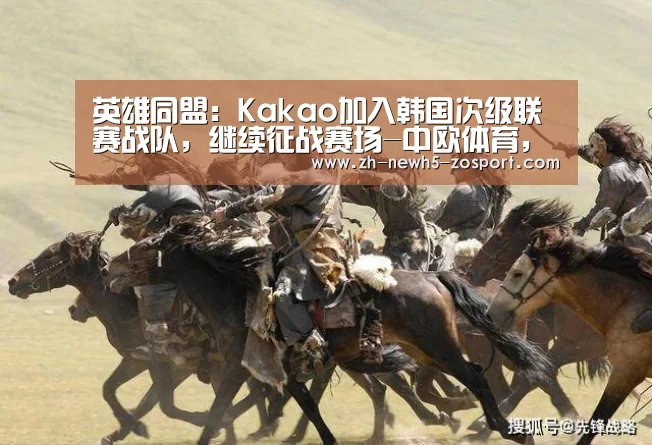 英雄同盟:Kakao加入韩国次级联赛战队,继续征战赛场-中欧体育,中欧体育app,中欧体育官网,中欧体育官网入口(图4) 中欧体育,中欧体育app,中欧体育官网,中欧体育官网入口